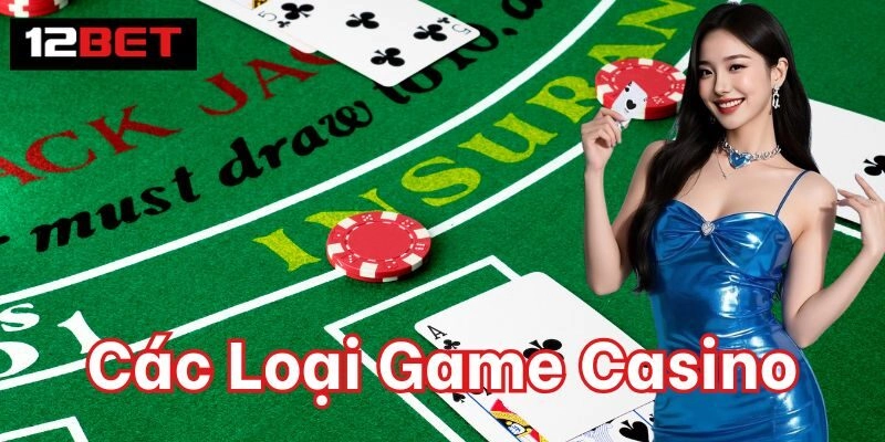 Các Loại Game Casino – Trải Nghiệm Đỉnh Cao Tại 12BET Chính phục Các Loại Game Casino